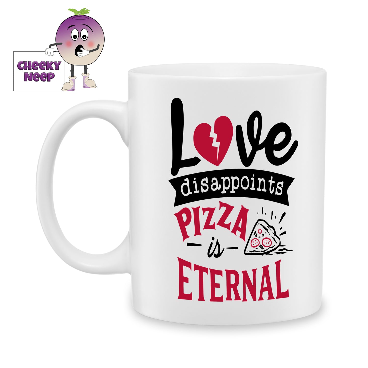white ceramic mug with the words "Love disappoints Pizza is Eternal" printed on the mug. Mug as produced by Cheekyneep.com