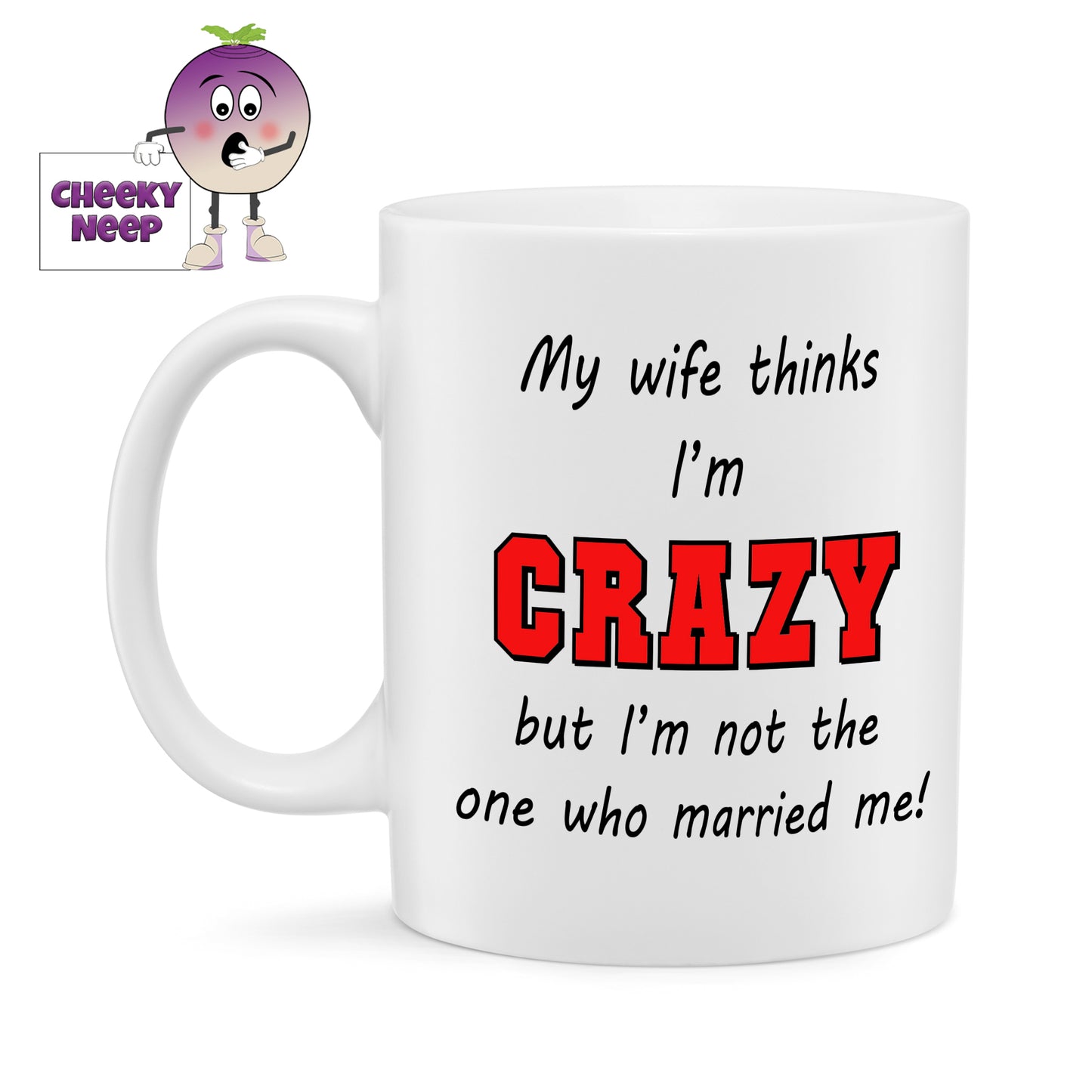 10oz ceramic mug with the text "My wife thinks I'm CRAZY but I'm not the one who married me!"