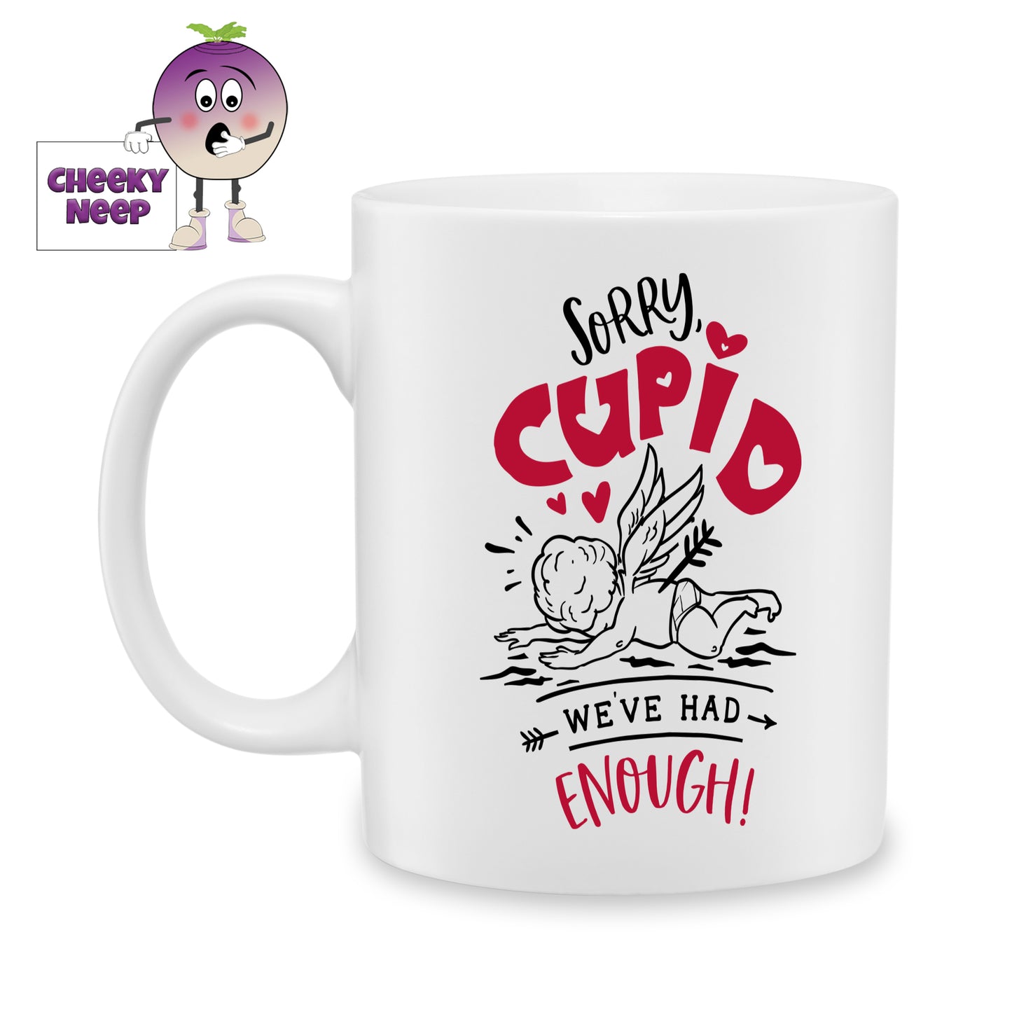 white ceramic mug with the words "Sorry Cupid, We've had enough!" printed on the mug together with a picture of Cupid. Mug as produced by Cheekyneep.com