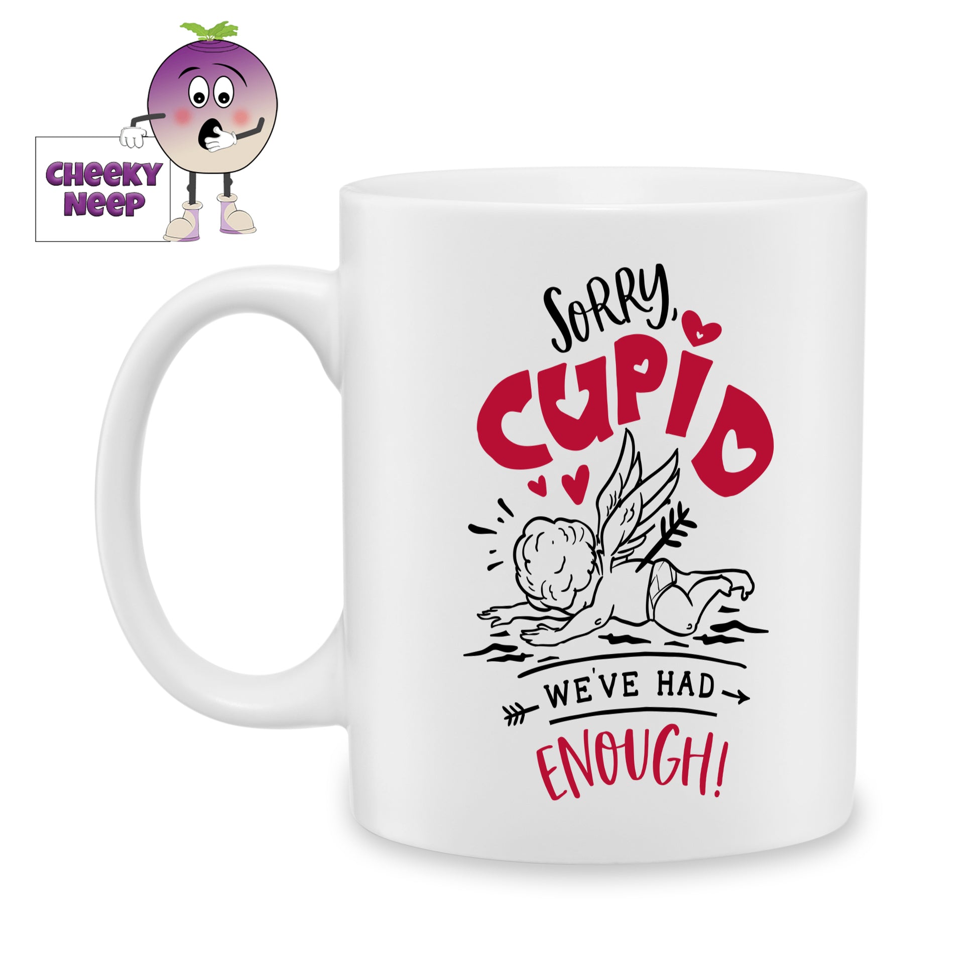 white ceramic mug with the words "Sorry Cupid, We've had enough!" printed on the mug together with a picture of Cupid. Mug as produced by Cheekyneep.com