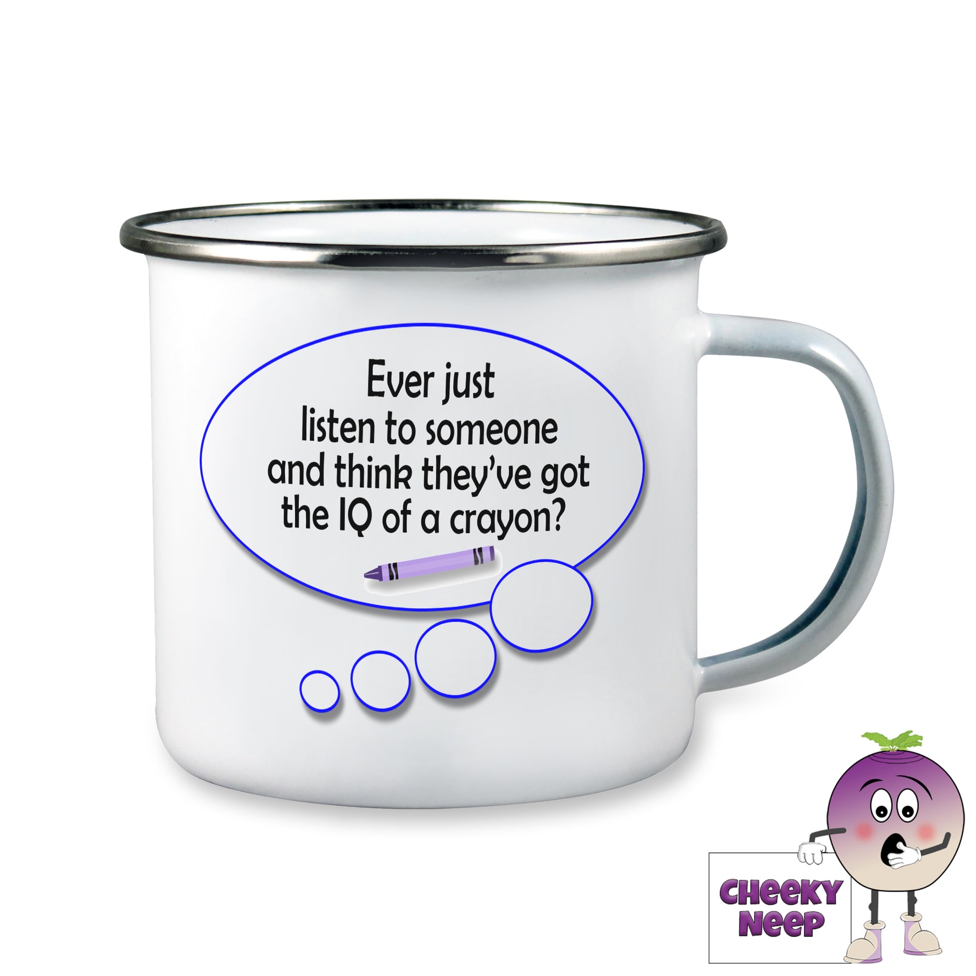 10oz white enamel camping mug with a speech bubble showing the words "Every just listen to someone and think they've got the IQ of a crayon?"