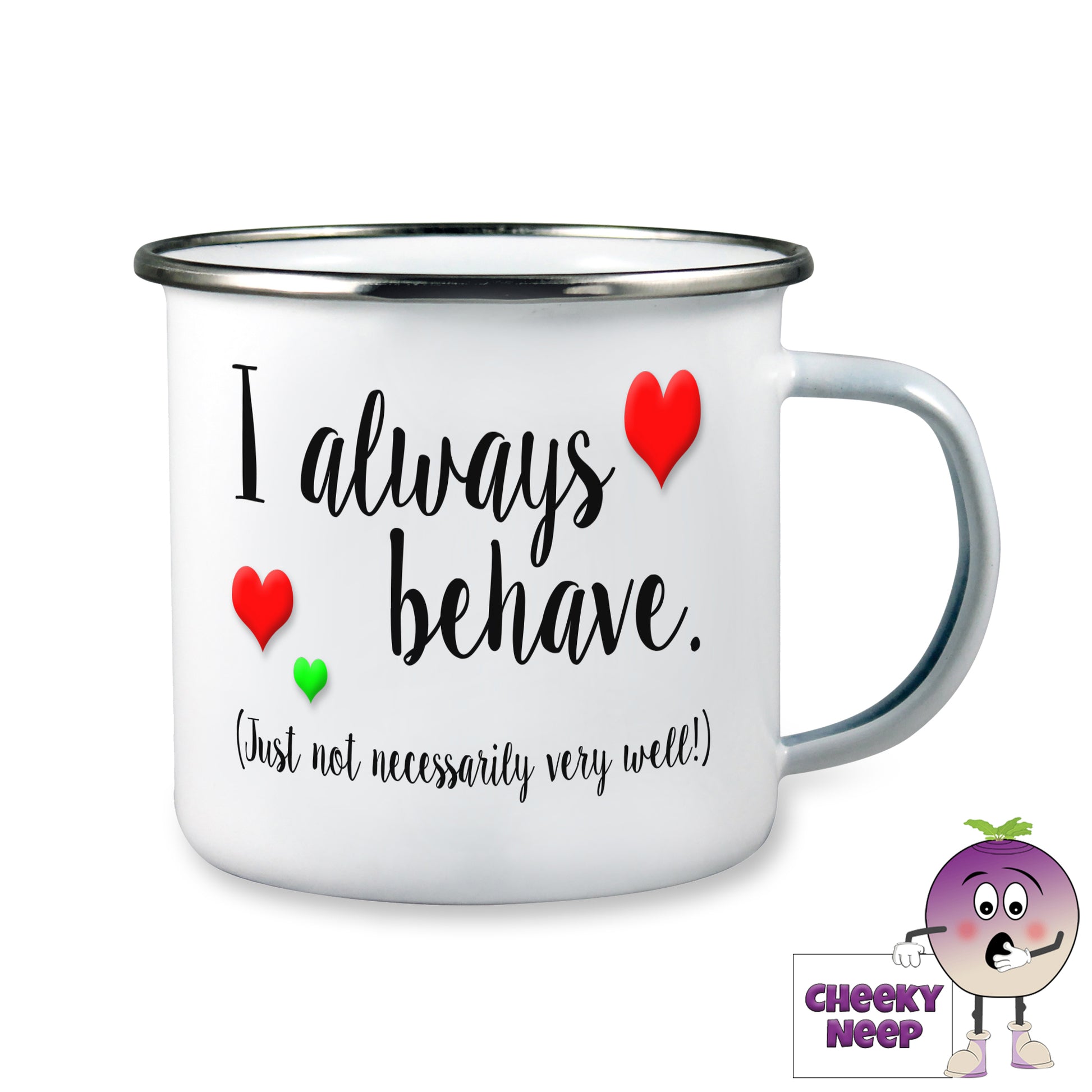 10oz White Enamel Tin Camping mug with "I always behave (Just not necessarily very well!)" in black text printed twice. Two small red heart and one green heart are dotted around the text.