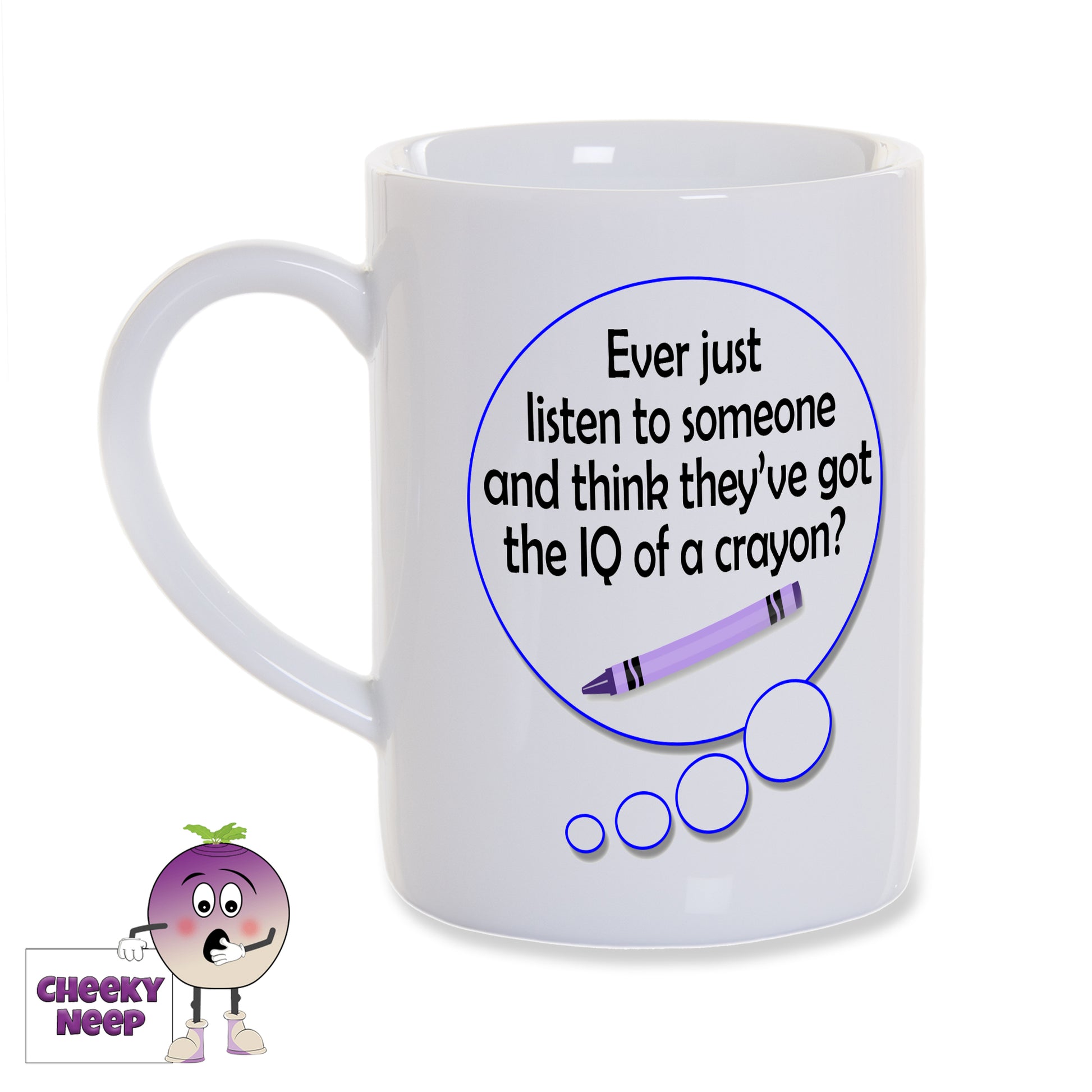 8oz white gloss porcelain mug with a speech bubble. Inside the speech bubble is the words "Ever just listen to someone and think they've got the IQ of a crayon?" written in black along with a picture of a crayon