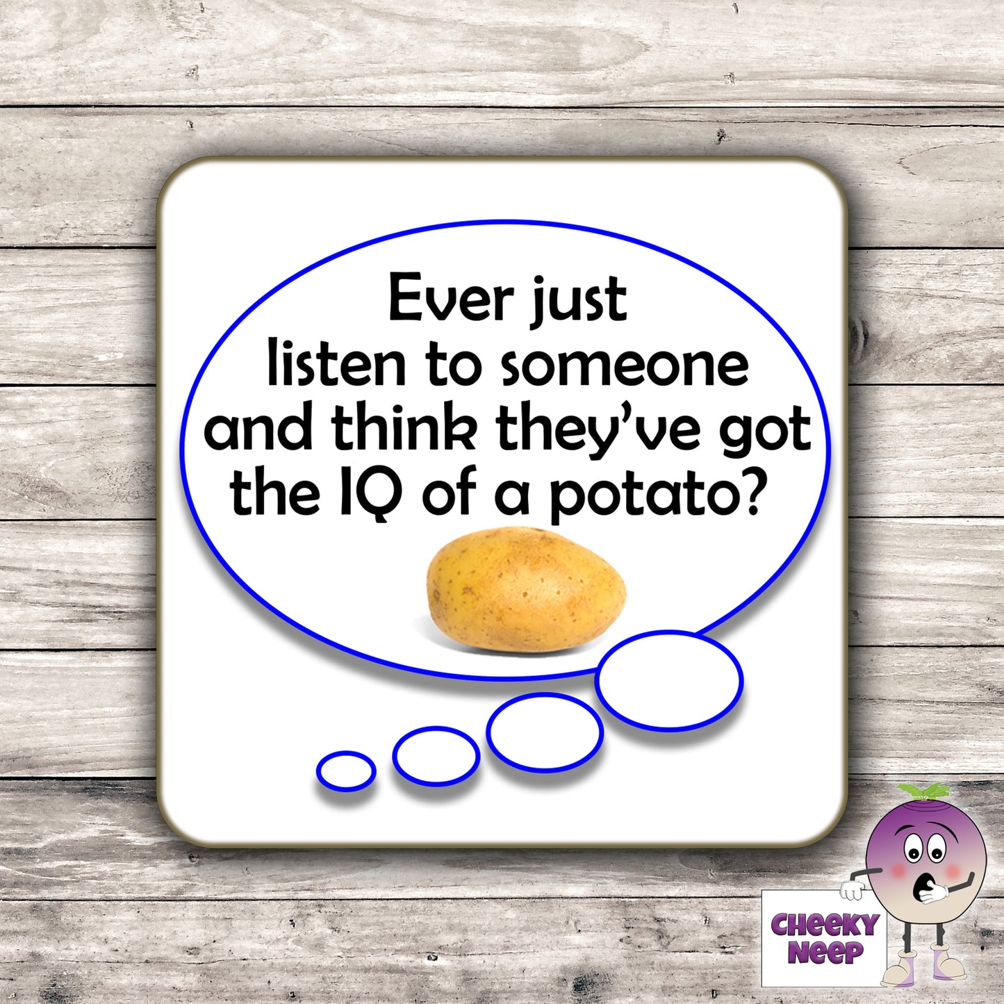 Square hardbacked coaster with the words "Ever just listen to someone and think they've got the IQ of a potato" printed on it.