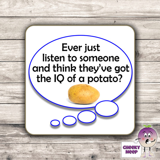 Square hardbacked coaster with the words "Ever just listen to someone and think they've got the IQ of a potato" printed on it.