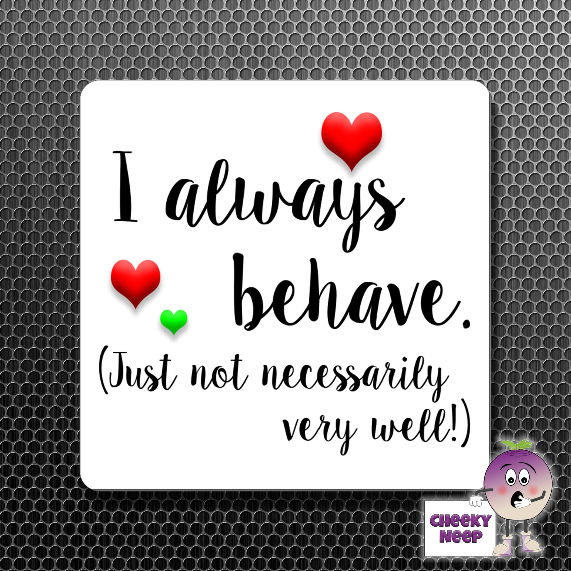 square fridge magnet with the words "I always behave (Just not necessarily very well!)" printed.