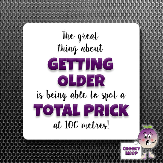square fridge magnet with the words "The great thing about GETTING OLDER is being able to spot a TOTAL PRICK at 100 metres!" printed.