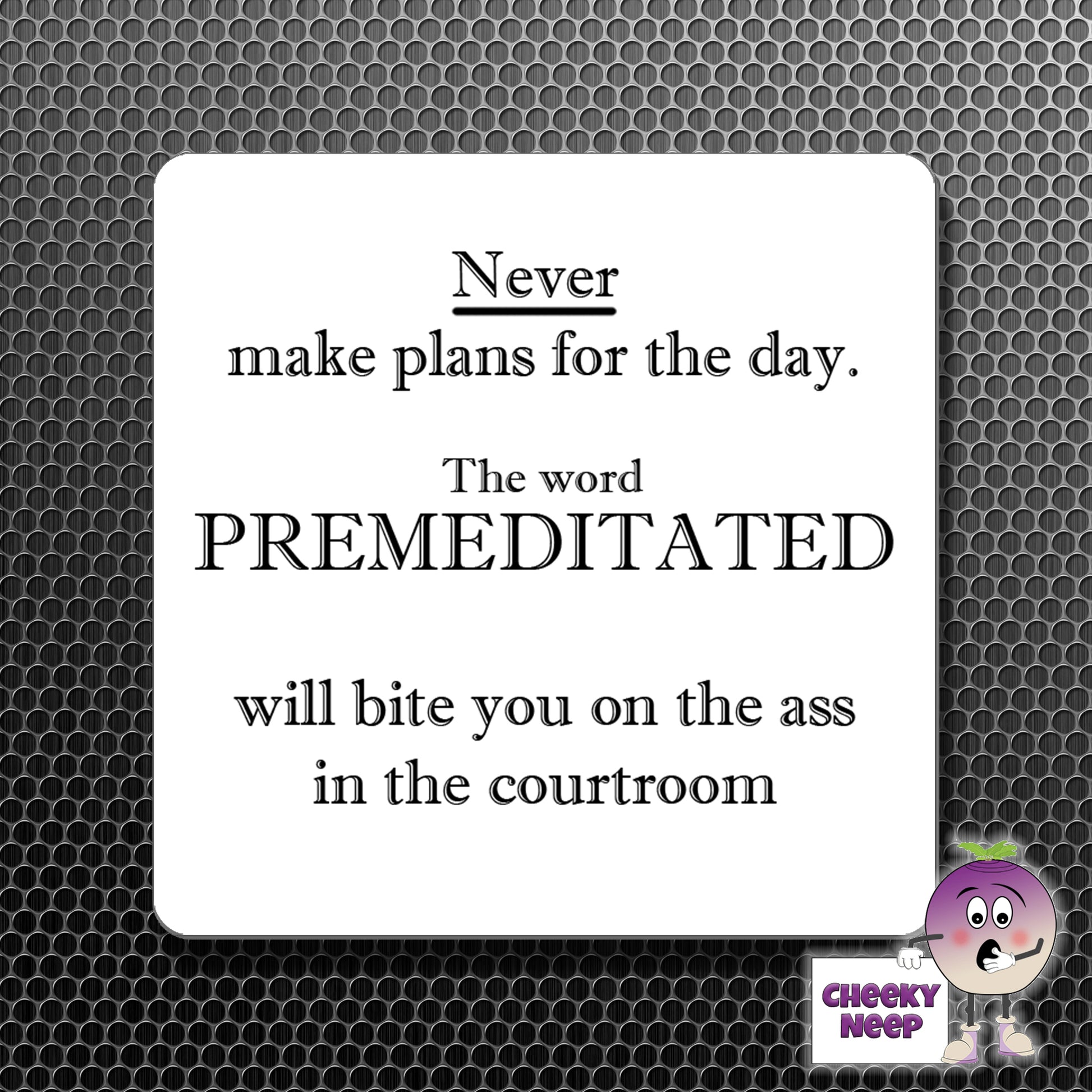 square fridge magnet with the words "Never make plans for the day. The word PREMEDITATED will bite you on the ass in the courtroom" printed.