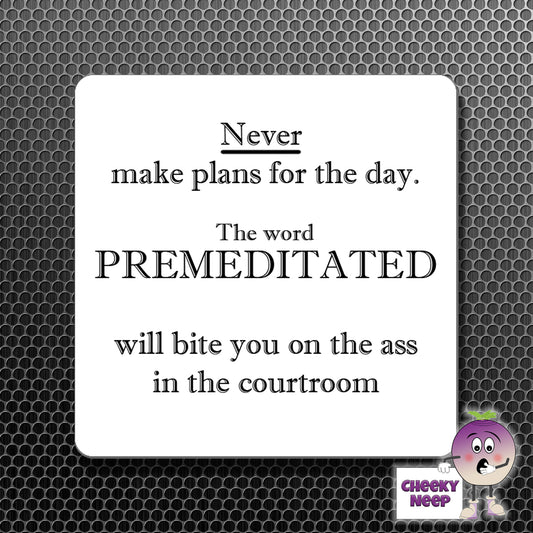 square fridge magnet with the words "Never make plans for the day. The word PREMEDITATED will bite you on the ass in the courtroom" printed.