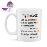 White ceramic mug with the slogan "My 5 moods: 1. I'm too old for this shit  2. I'm too tired for this shit  3. I don't have time for this shit  4. I'm too sober for this shit  5. I don't get paid enough for this shit" printed on the mug. As supplied by Cheekyneep.com
