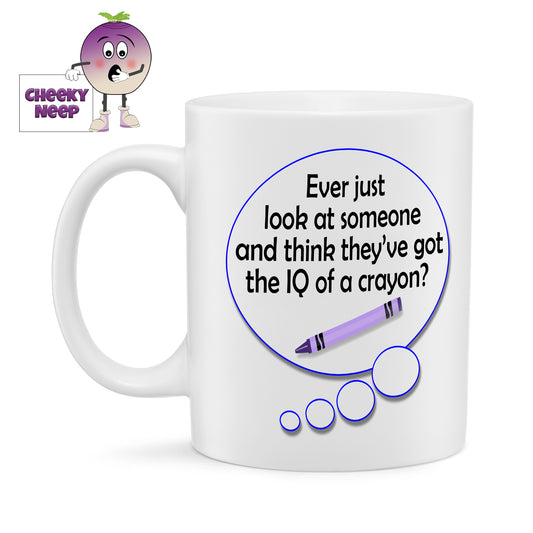 10oz white gloss ceramic mug with a speech bubble printed twice on the mug. In each of the bubbles is the words "Ever just look at someone and think they've got the IQ of a crayon?" written in black text along with a picture of a crayon