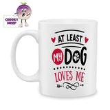 white ceramic mug with the words "At least my dog loves me" printed on the mug. Mug as produced by Cheekyneep.com