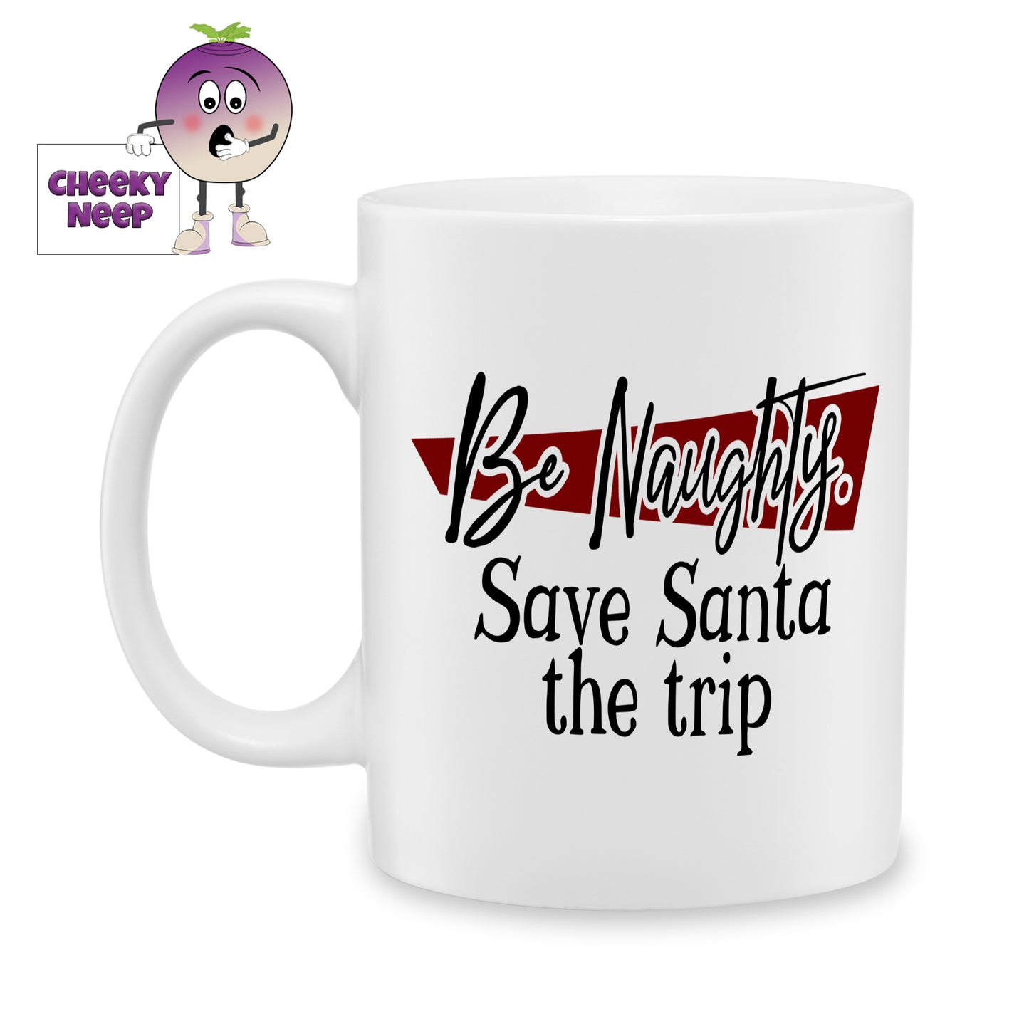 White ceramic mug with the slogan 'Be Naughty Save Santa the Trip" printed on it as produced by Cheekyneep.com