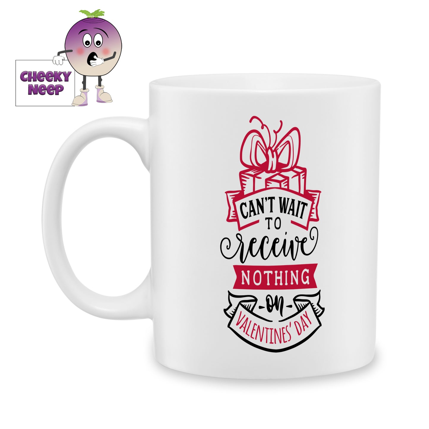 white ceramic mug with the words "Can't wait to receive nothing on valentine's day" printed on the mug. Mug as produced by Cheekyneep.com