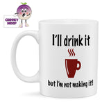10oz ceramic mug with the text "I'll drink it but I'm not making it" printed in black text together with a silhouette of a hot drink