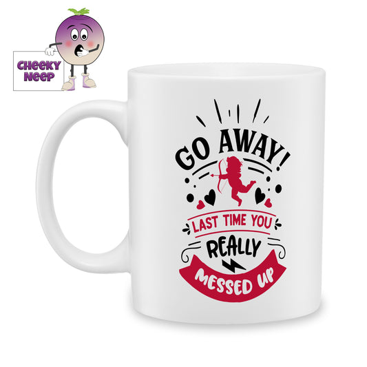 white ceramic mug with the words "Go Away Last time you really messed up" printed on the mug. Mug as produced by Cheekyneep.com