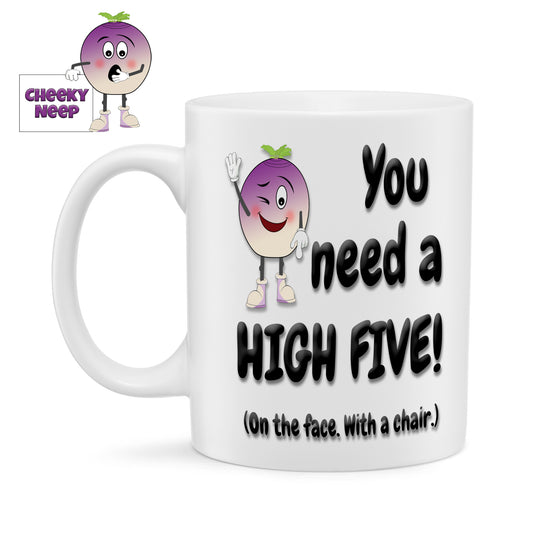 10oz white ceramic mug with the words "You need a high five! (On the face. With a chair.)" written in black together with the cheekyneep logo