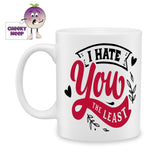 white ceramic mug with the words "I Hate you the least" printed on the mug. Mug as produced by Cheekyneep.com