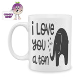 white ceramic mug with a picture of an elephant and the words "I Love You A Ton" printed on the mug as produced by Cheekyneep.com