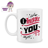 white ceramic mug with the words "I Tolerate You" printed on the mug. Mug as produced by Cheekyneep.com