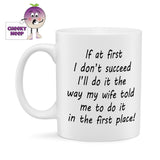 10oz ceramic mug with the text "If at first I don't succeed I'll do it the way my wife told me to do it in the first place!" printed in black text