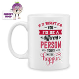 white ceramic mug with the words "If it weren't for you I'd be a different person today Maybe happier" printed on the mug. Mug as produced by Cheekyneep.com