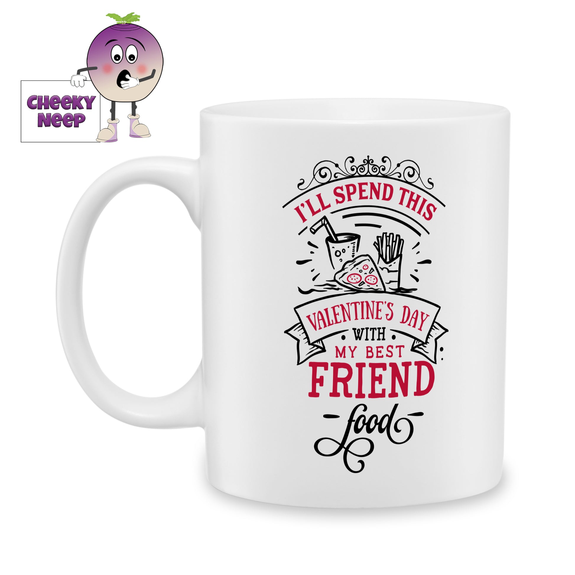 white ceramic mug with the words "I'll spend this valentine's day with my best friend food" printed on the mug. Mug as produced by Cheekyneep.com