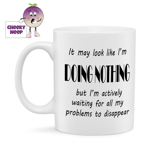 10oz ceramic mug with the text "It may look like I'm DOING NOTHING but I'm actively waiting for all my problems to disappear" printed in black text