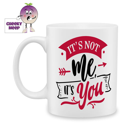 white ceramic mug with the words "It's not me it's You" printed on the mug. Mug as produced by Cheekyneep.com