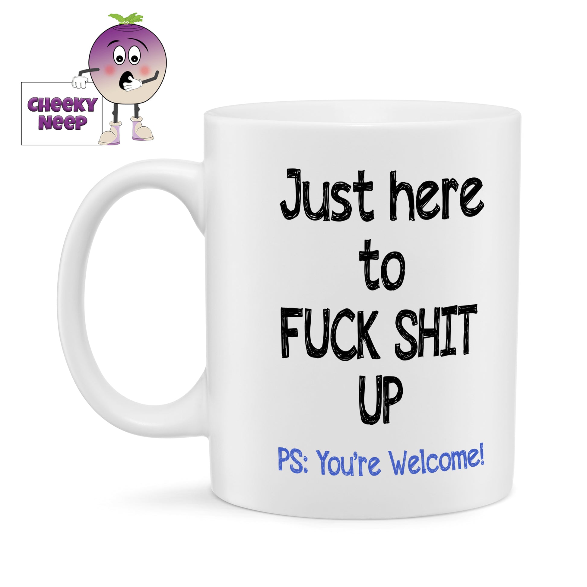 White ceramic mug with the slogan "Just here to Fuck Shit Up PS: You're Welcome" printed on the mug. As supplied by Cheekyneep.com