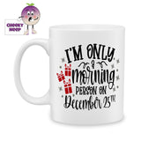 10oz ceramic mug with the text "I'm only a morning person on December 25th" printed in black text with three small red gift wrapped parcels to the left of the text