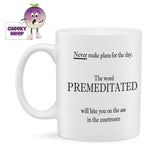 10oz white gloss ceramic mug with black text "Never make plans for the day. The word PREMEDITATED will bite you in the ass in the courtroom."