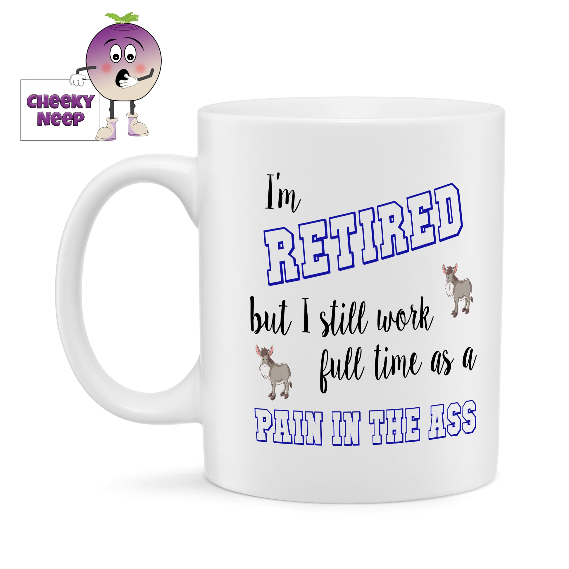 10oz white ceramic gloss mug with the text "I'm retired but I still work full time as a pain in the ass". Text is mainly in black with the words "Retired" and "Pain in the ass" in a blue hollow text. Two small pictures of donkeys are also next to the text.