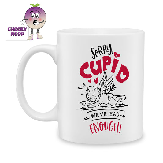 white ceramic mug with the words "Sorry Cupid, We've had enough!" printed on the mug together with a picture of Cupid. Mug as produced by Cheekyneep.com