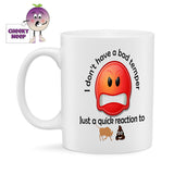 10oz white gloss ceramic mug with a large red angry emoji picture. Above the picture in black are the words "I don't have a bad temper". Below the picture are the words in black text "Just a quick reaction to". Below all the text is a small picture of a bull and a small picture of the poop emoji. 