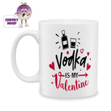 white ceramic mug with the words "Vodka is my Valentine" printed on the mug. Mug as produced by Cheekyneep.com