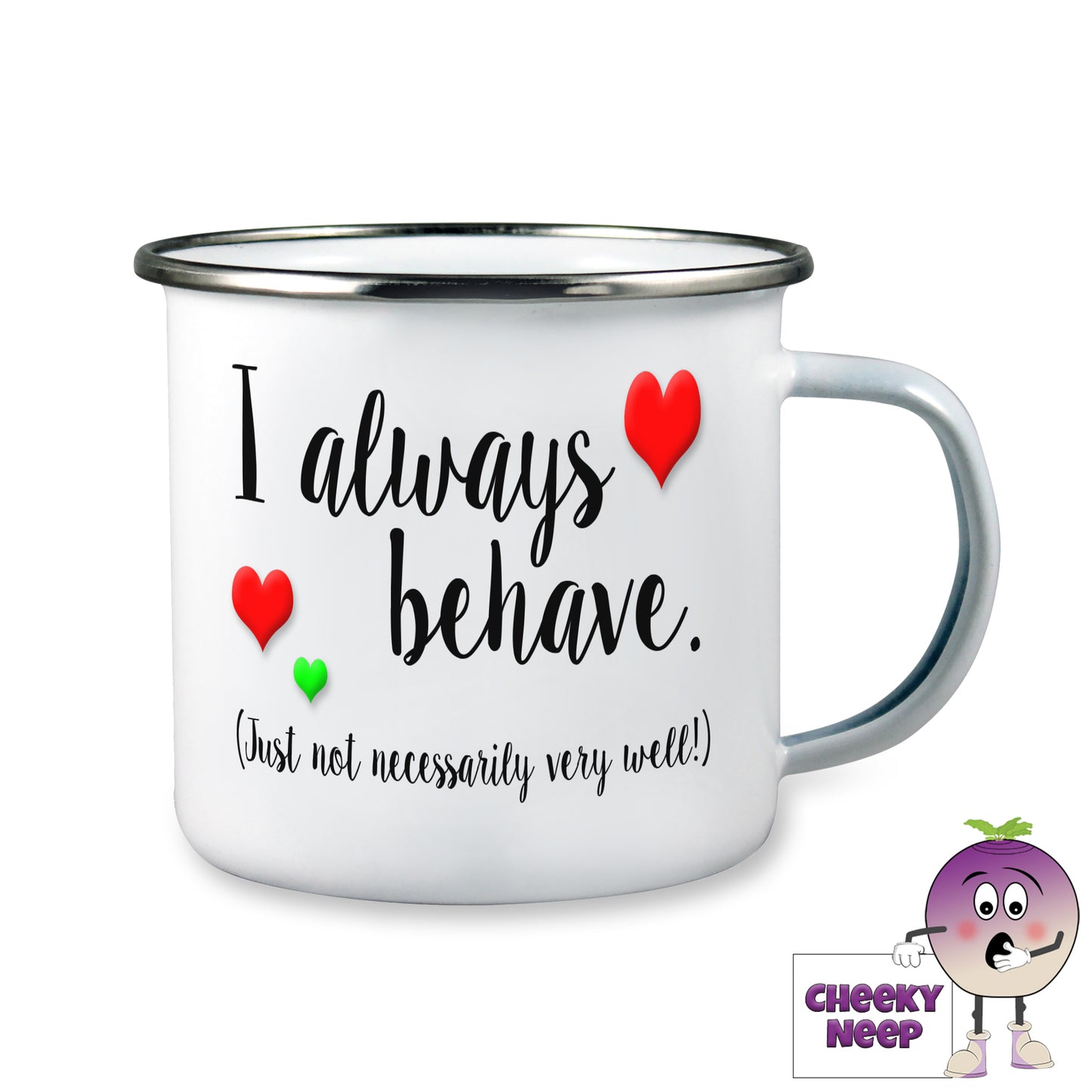 10oz White Enamel Tin Camping mug with "I always behave (Just not necessarily very well!)" in black text printed twice. Two small red heart and one green heart are dotted around the text. 