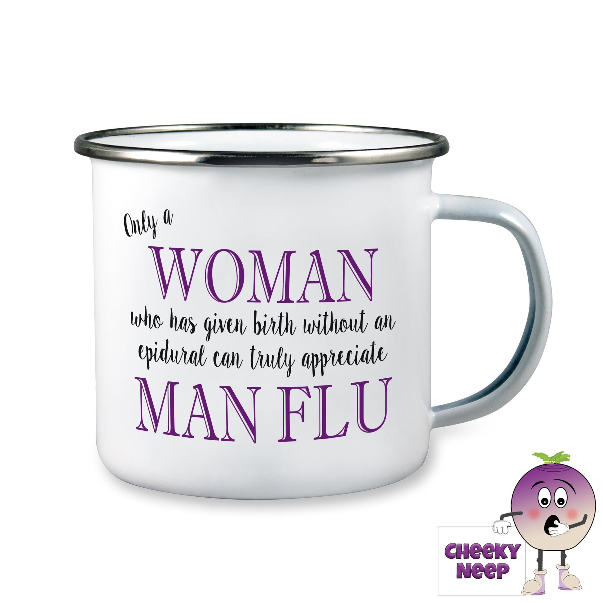 10oz Enamel camping mug with the words "Only a WOMAN who has given birth without an epidural an truly appreciate MAN FLU" printed twice on the mug