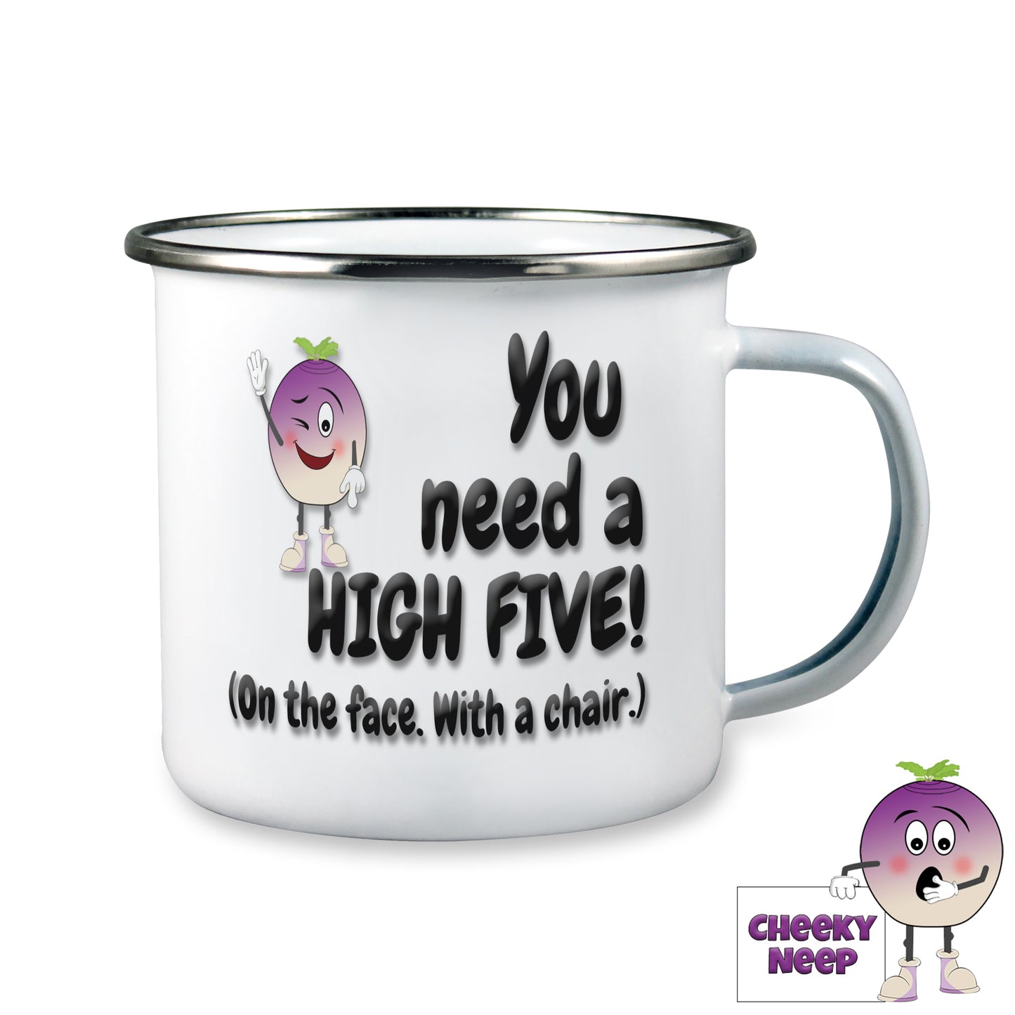 10oz white enamel camping mug with the words 'You need a HIGH FIVE! (On the face. With a chair.)" printed in black together with the Cheeky Neep Logo