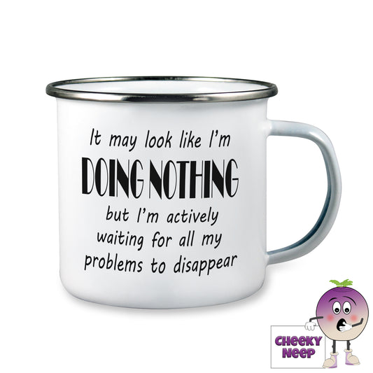 10oz white enamel camping mug with the words "It may look like I'm DOING NOTHING but I'm actively waiting for all my problems to disappear" written in black text