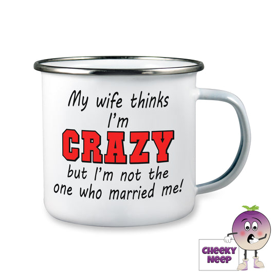 10oz white enamel camping mug with the words "My wife thinks I'm CRAZY but I'm not the one who married me!" written on the mug