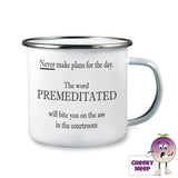 10oz white enamel camping mug with the words "Never make plans for the day. The word PREMEDITATED will bite you on the ass in the courtroom." written in black font on the mug