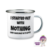 10oz White Enamel Camping mug with the words "I started our with Nothing (and I have most of it left!)" written in black text