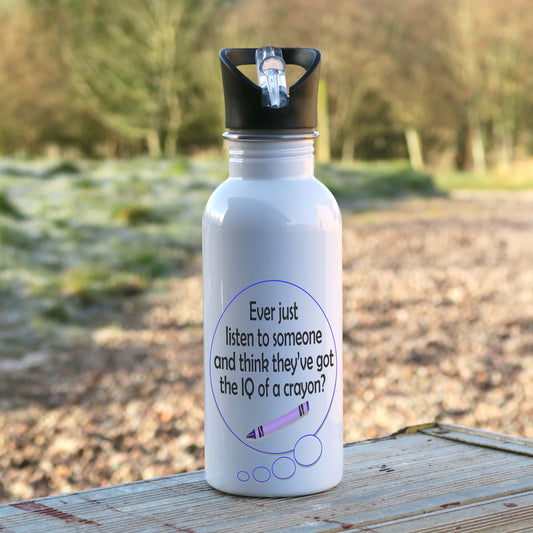 600ml white aluminium sports water bottle with a speech bubble printed on the bottle. Inside the bubble is the words "Ever just listen to someone and think they've got the IQ of a crayon?" and a picture of a small crayon.