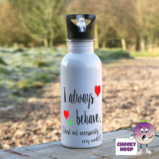 600ml white aluminium sports water bottle with the words "I always behave (just not necessarily very well)" printed on the bottle