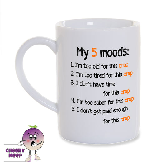 White porcelain mug with the slogan ""My 5 moods:  1. I'm too old for this crap  2. I'm too tired for this crap  3. I don't have time for this crap  4. I'm too sober for this crap  5. I don't get paid enough for this crap"  printed onto the mug as supplied by Cheekyneep.com