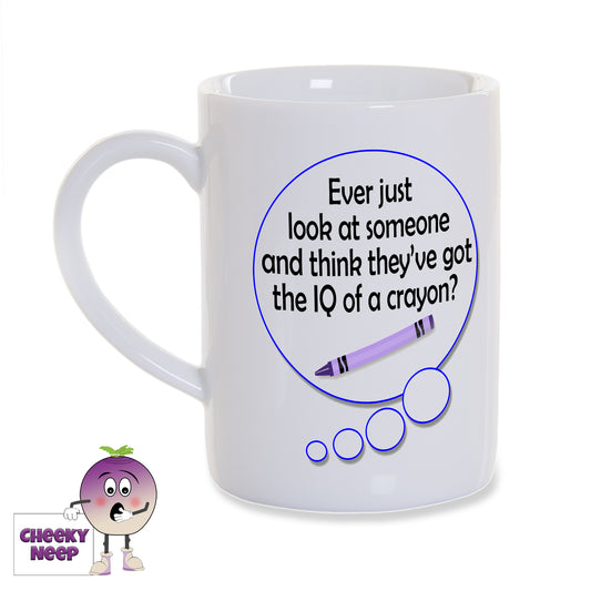 8oz white gloss porcelain mug with a speech bubble. Inside the speech bubble is the words "Ever just look at someone and think they've got the IQ of a crayon?" written in black along with a picture of a crayon