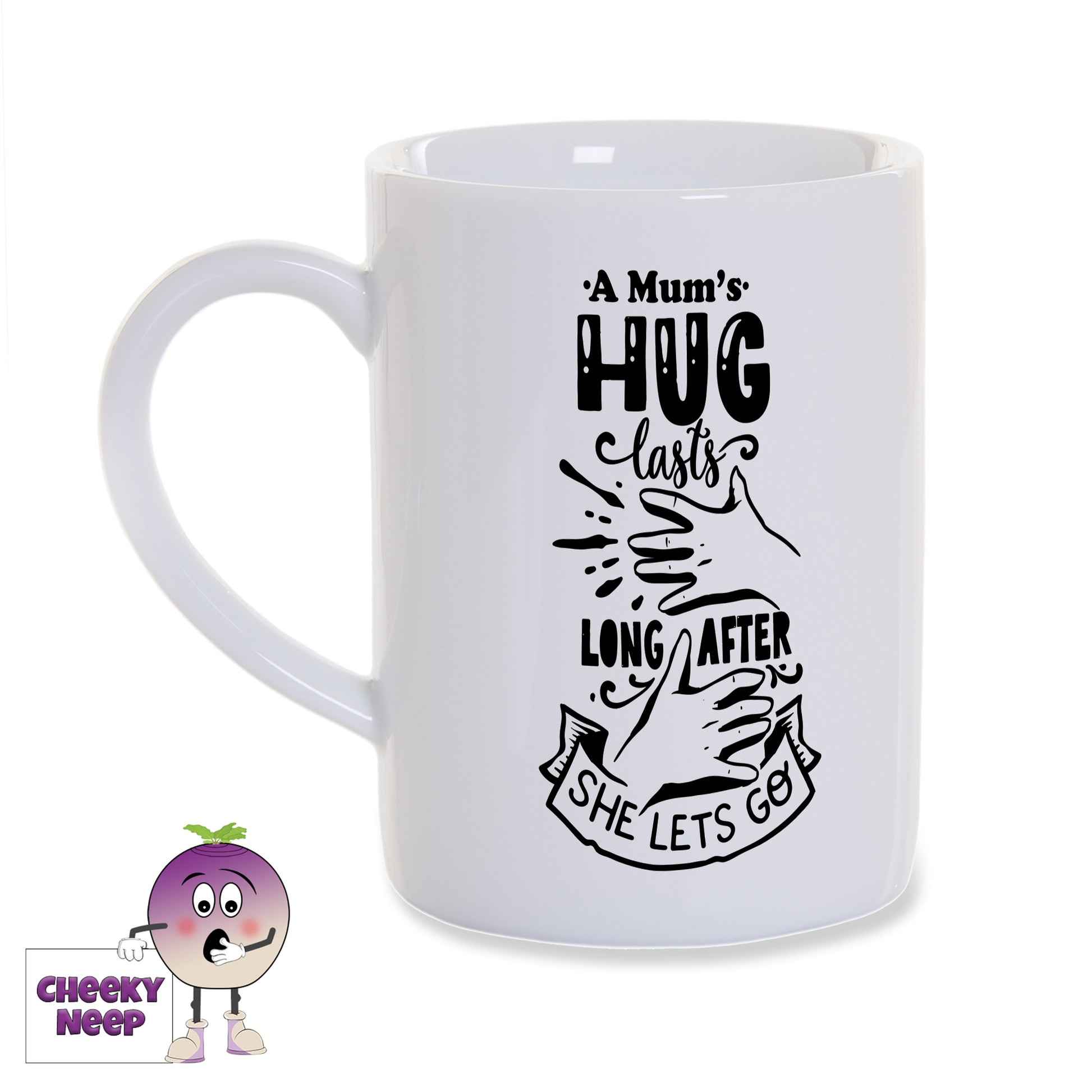 White porcelain mug with the words "A Mum's hug lasts long after she lets go" printed in black on the mug as produced by Cheekyneep.com