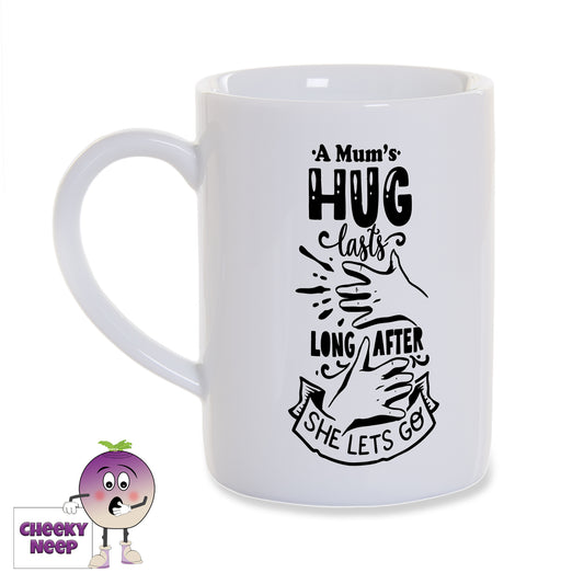 White porcelain mug with the words "A Mum's hug lasts long after she lets go" printed in black on the mug as produced by Cheekyneep.com