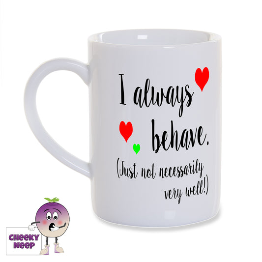 8oz white gloss porcelain mug with "I always behave (Just not necessarily very well!) printed in black writing. Small red and green hearts are dotted around the text.